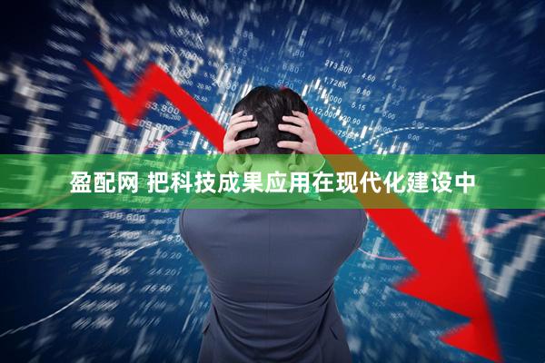 盈配网 把科技成果应用在现代化建设中