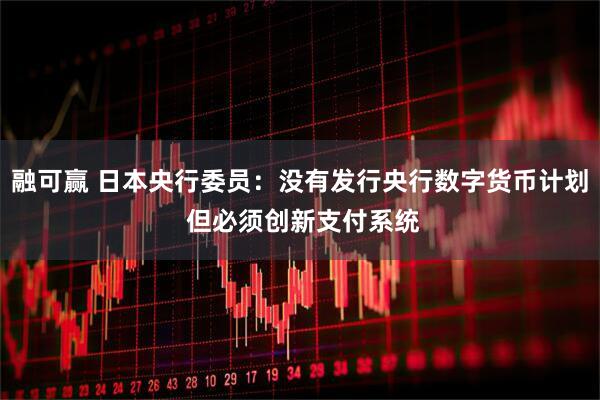融可赢 日本央行委员：没有发行央行数字货币计划 但必须创新支付系统