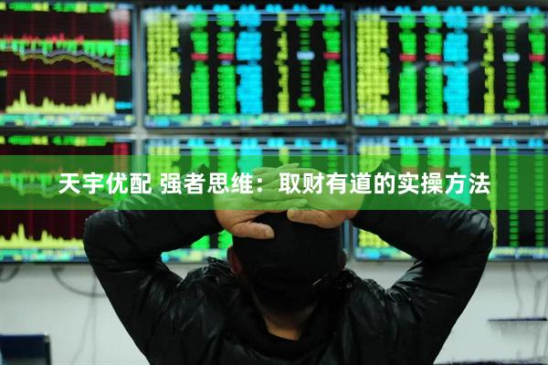 天宇优配 强者思维：取财有道的实操方法