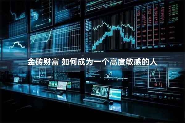 金砖财富 如何成为一个高度敏感的人