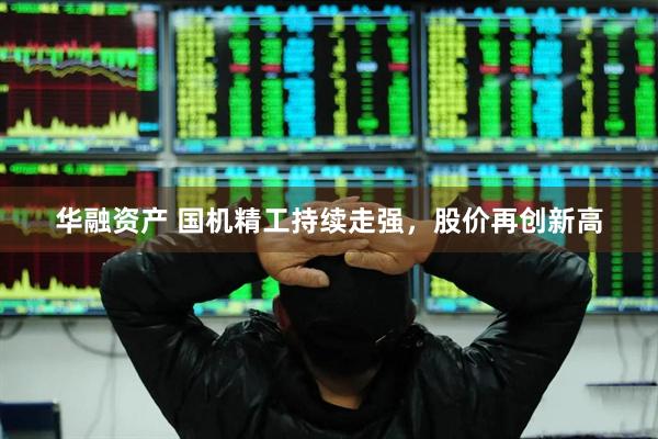华融资产 国机精工持续走强，股价再创新高