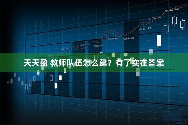 天天盈 教师队伍怎么建？有了实在答案
