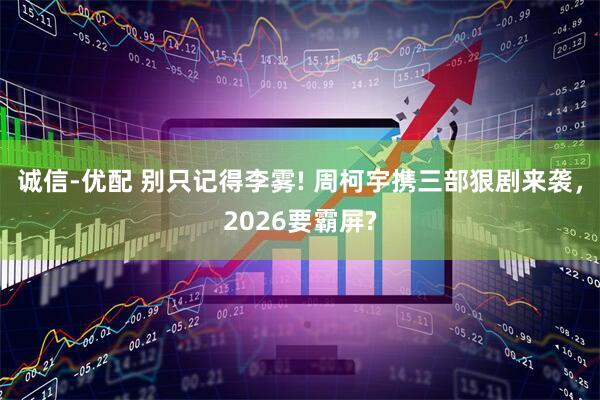 诚信-优配 别只记得李雾! 周柯宇携三部狠剧来袭，2026要霸屏?
