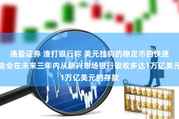 通盈证券 渣打银行称 美元挂钩的稳定币的快速增长可能会在未来三年内从新兴市场银行吸收多达1万亿美元的存款