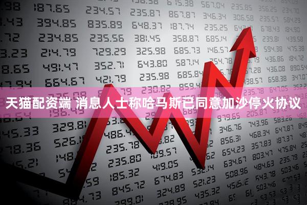 天猫配资端 消息人士称哈马斯已同意加沙停火协议