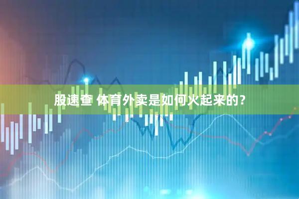 股速查 体育外卖是如何火起来的？