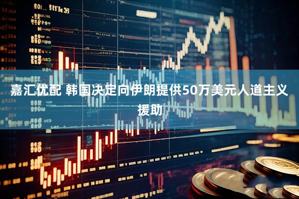 嘉汇优配 韩国决定向伊朗提供50万美元人道主义援助